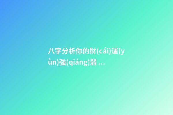 八字分析你的財(cái)運(yùn)強(qiáng)弱，子非魚師傅告訴你